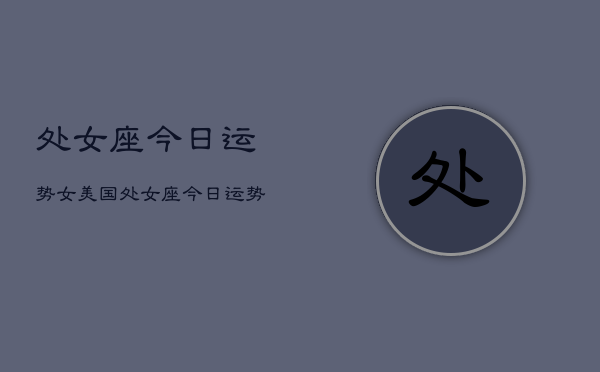 处女座今日运势女美国，处女座今日运势美国女  第1张