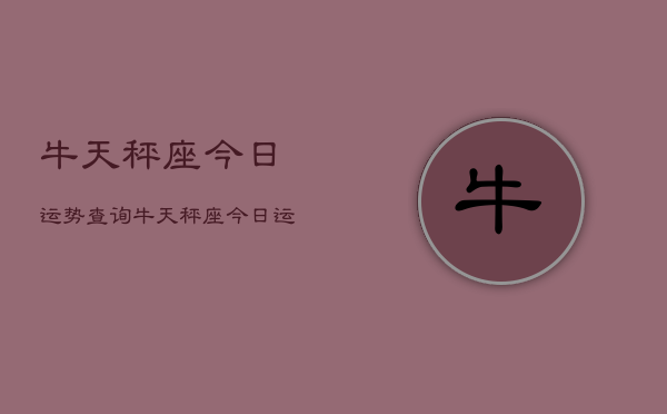 牛天秤座今日运势查询，牛天秤座今日运势  第1张