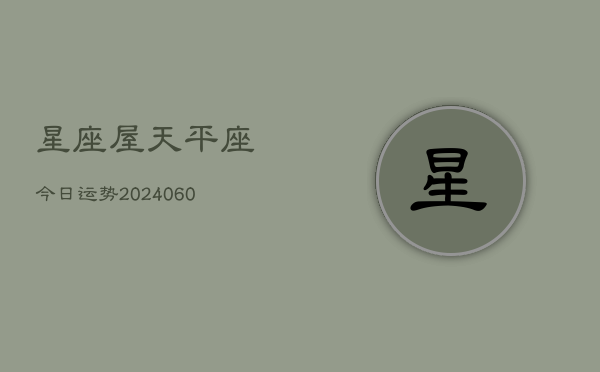 星座屋天平座今日运势(20240605)  第1张