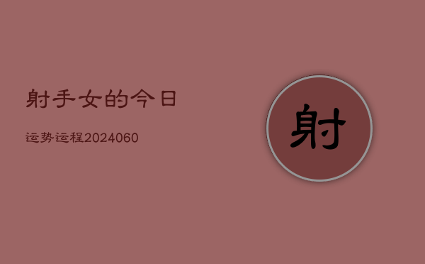 射手女的今日运势运程(20240608)  第1张