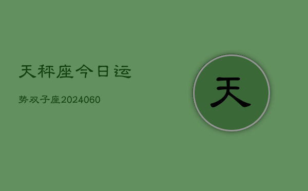 天秤座今日运势双子座(20240608)