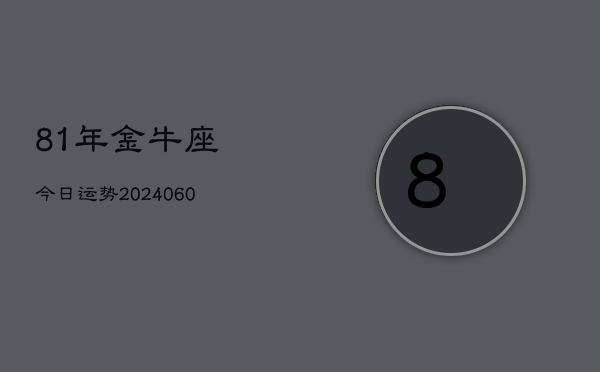 81年金牛座今日运势(20240608)