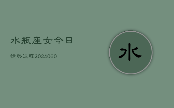 水瓶座女今日运势汉程(20240608)