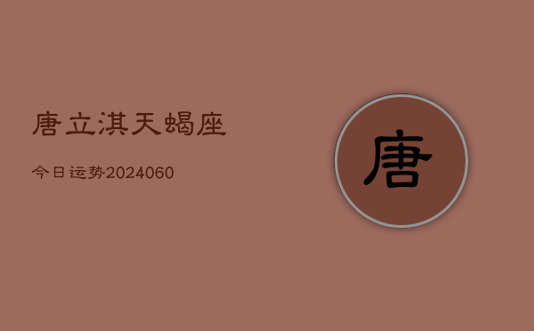 唐立淇天蝎座今日运势(20240608)  第1张