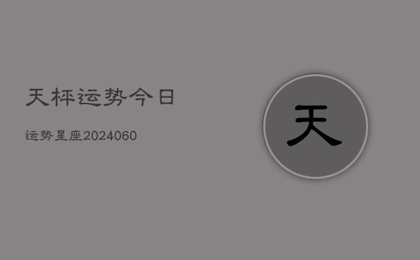 天枰运势今日运势星座(20240608)