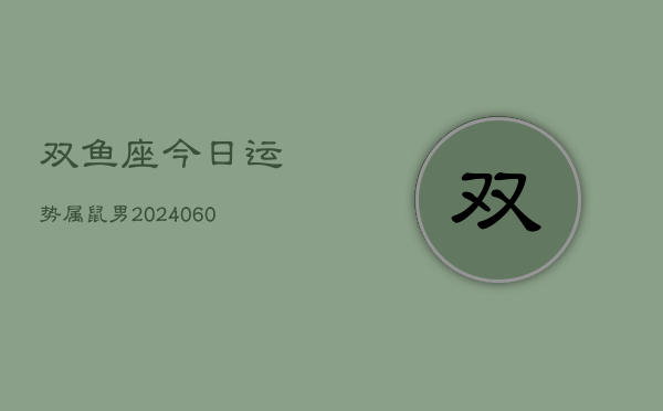 双鱼座今日运势属鼠男(20240608)  第1张
