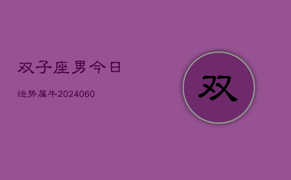 双子座男今日运势属牛(20240608)  第1张