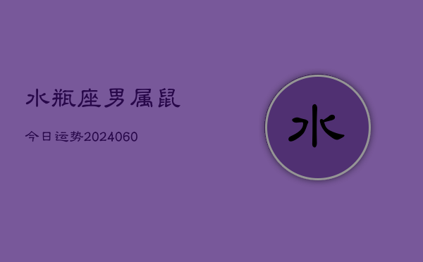 水瓶座男属鼠今日运势(20240608)  第1张