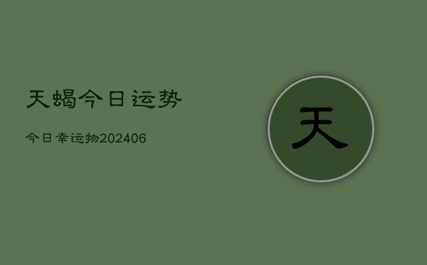 天蝎今日运势今日幸运物(20240613)