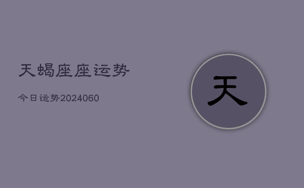 天蝎座座运势今日运势(20240615)
