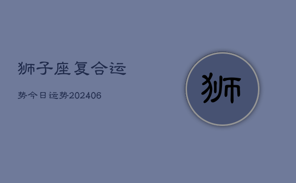 狮子座复合运势今日运势(20240615)