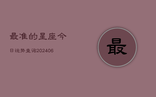 最准的星座今日运势查询(20240615)