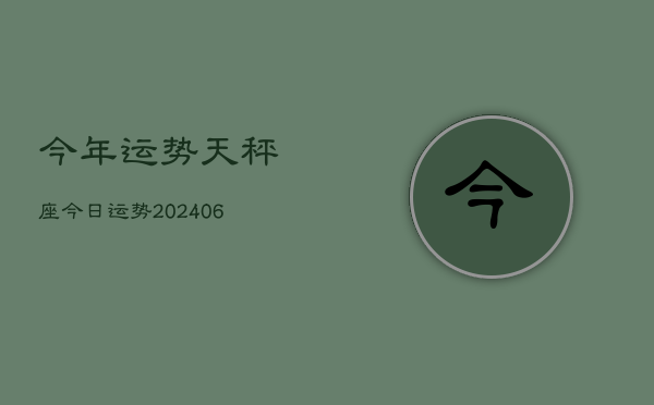 今年运势天秤座今日运势(20240615)