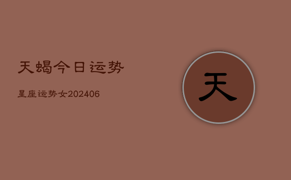 天蝎今日运势星座运势女(20240615)