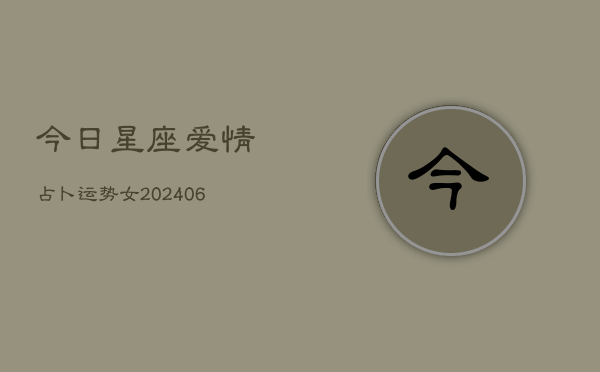 今日星座爱情占卜运势女(20240615)  第1张