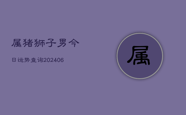 属猪狮子男今日运势查询(6月22日)  第1张