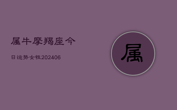 属牛摩羯座今日运势女性(6月22日)  第1张