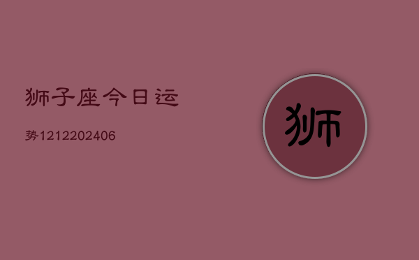 狮子座今日运势1212(6月22日)