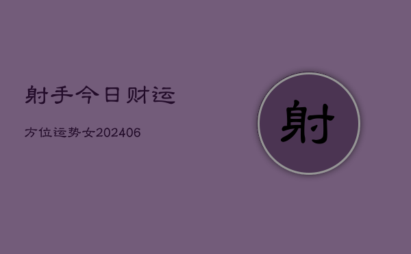 射手今日财运方位运势女(6月22日)  第1张