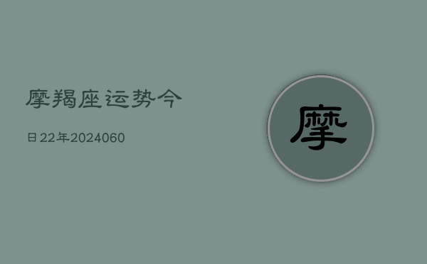 摩羯座运势今日22年(6月22日)  第1张