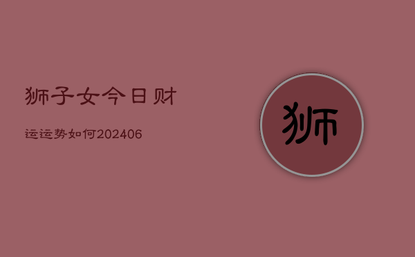 狮子女今日财运运势如何(6月22日)  第1张