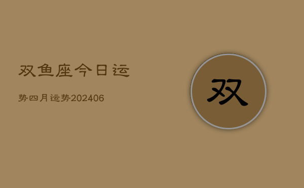 双鱼座今日运势四月运势(6月22日)