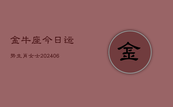 金牛座今日运势生肖女士(6月22日)