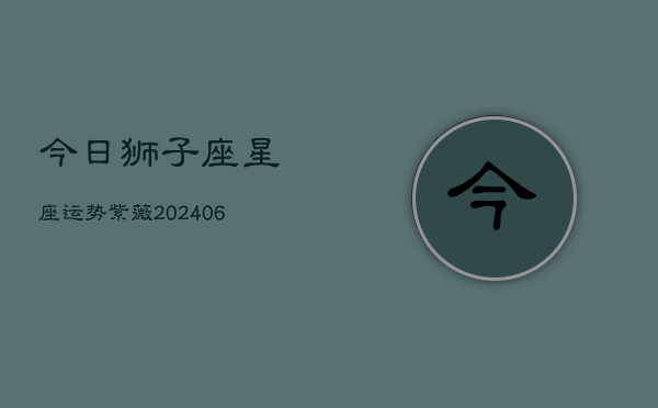 今日狮子座星座运势紫薇(6月22日)  第1张