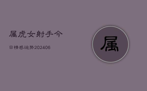 属虎女射手今日情感运势(6月22日)