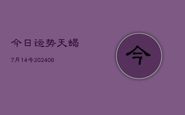 今日运势天蝎7月14号(6月22日)  第1张