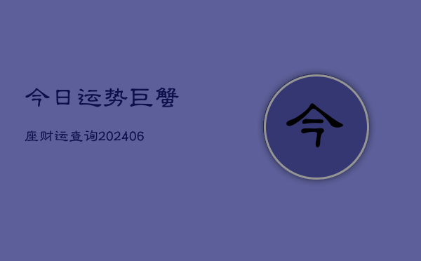 今日运势巨蟹座财运查询(6月22日)  第1张