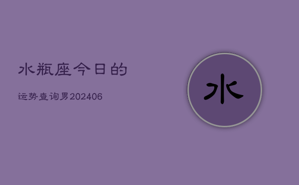 水瓶座今日的运势查询男(6月15日)  第1张