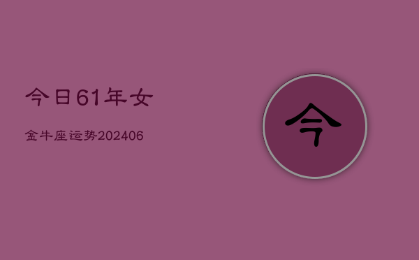 今日61年女金牛座运势(6月15日)  第1张