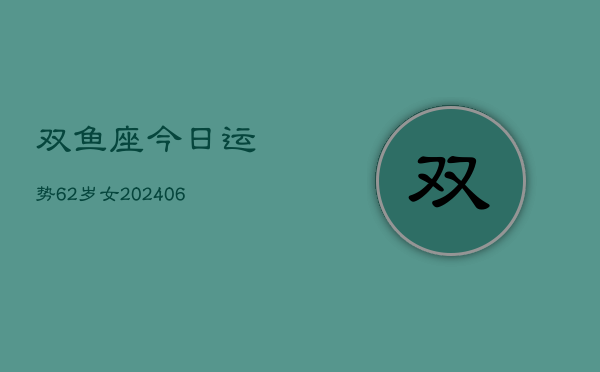 双鱼座今日运势62岁女(6月15日)  第1张
