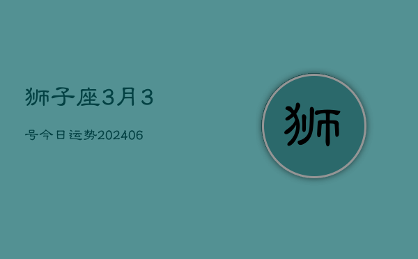 狮子座3月3号今日运势(7月20日)  第1张