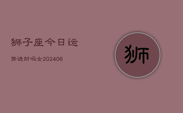 狮子座今日运势进财吗女(7月20日)  第1张