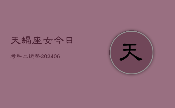 天蝎座女今日考科二运势(7月20日)  第1张